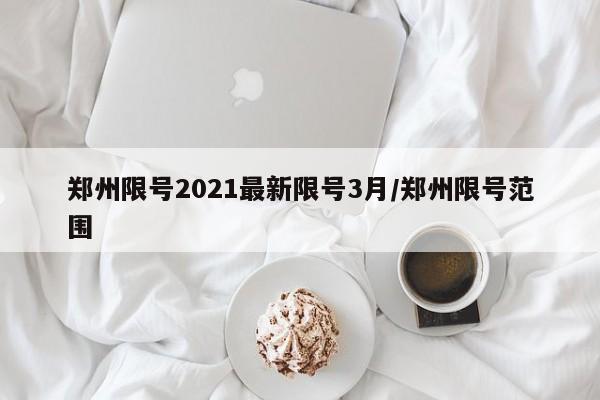 郑州限号2021最新限号3月/郑州限号范围
