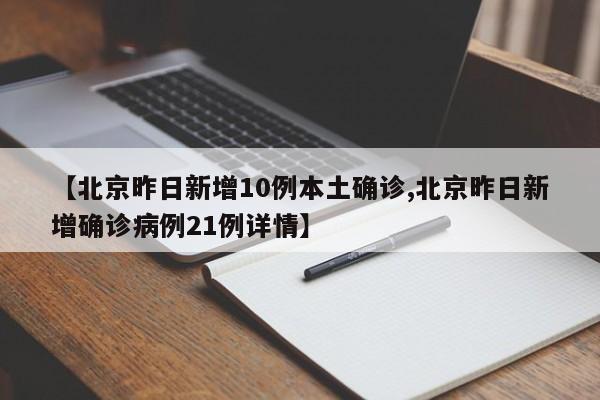 【北京昨日新增10例本土确诊,北京昨日新增确诊病例21例详情】