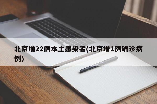 北京增22例本土感染者(北京增1例确诊病例)