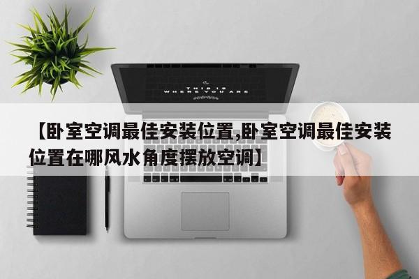 【卧室空调最佳安装位置,卧室空调最佳安装位置在哪风水角度摆放空调】