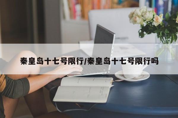 秦皇岛十七号限行/秦皇岛十七号限行吗