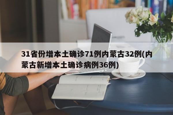 31省份增本土确诊71例内蒙古32例(内蒙古新增本土确诊病例36例)