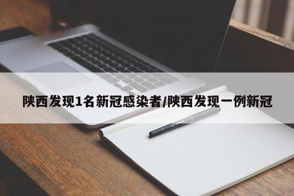 陕西发现1名新冠感染者/陕西发现一例新冠