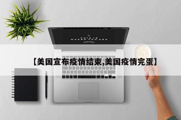 【美国宣布疫情结束,美国疫情完蛋】