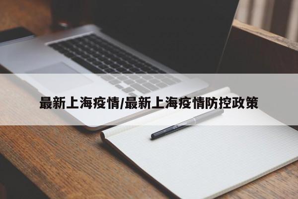 最新上海疫情/最新上海疫情防控政策