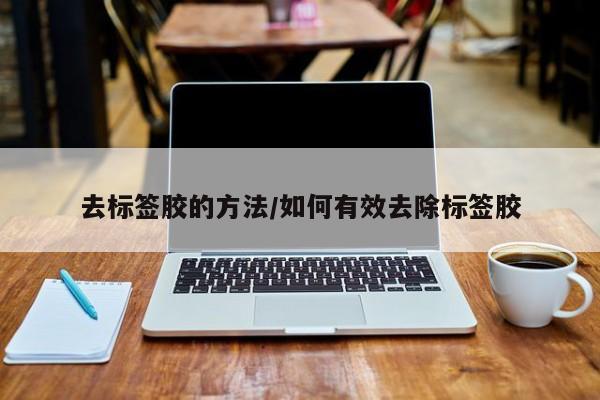 去标签胶的方法/如何有效去除标签胶