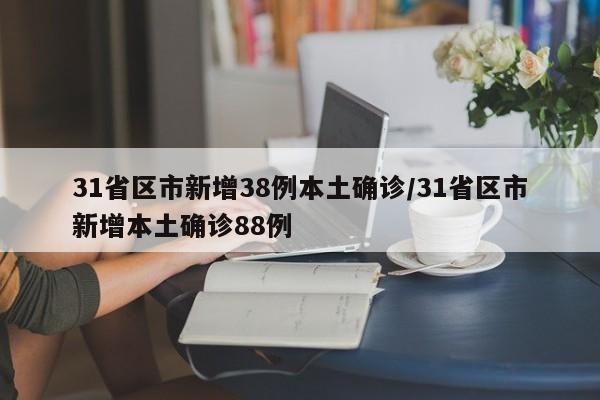 31省区市新增38例本土确诊/31省区市新增本土确诊88例