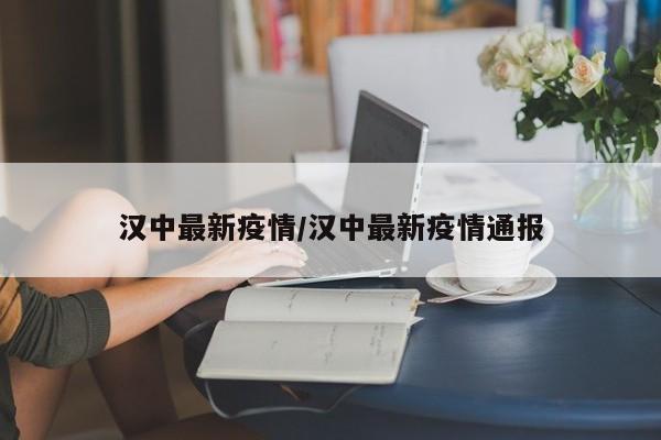汉中最新疫情/汉中最新疫情通报