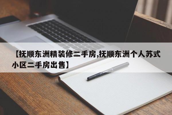 【抚顺东洲精装修二手房,抚顺东洲个人苏式小区二手房出售】