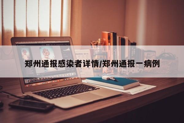 郑州通报感染者详情/郑州通报一病例