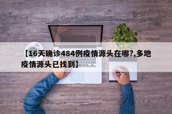 【16天确诊484例疫情源头在哪?,多地疫情源头已找到】