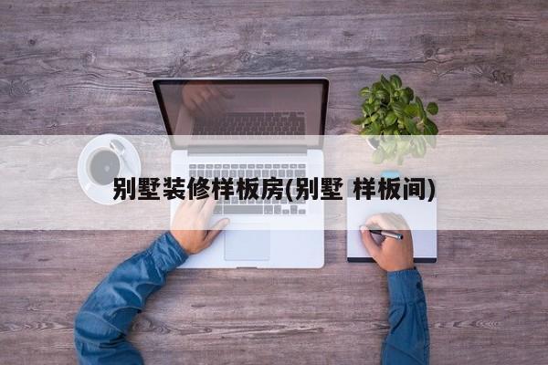 别墅装修样板房(别墅 样板间)