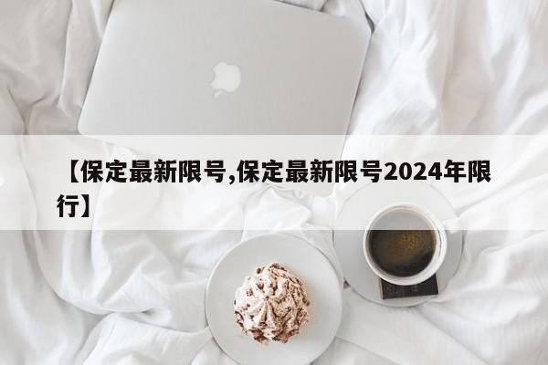 【保定最新限号,保定最新限号2024年限行】