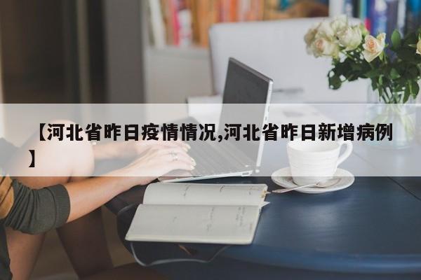 【河北省昨日疫情情况,河北省昨日新增病例】