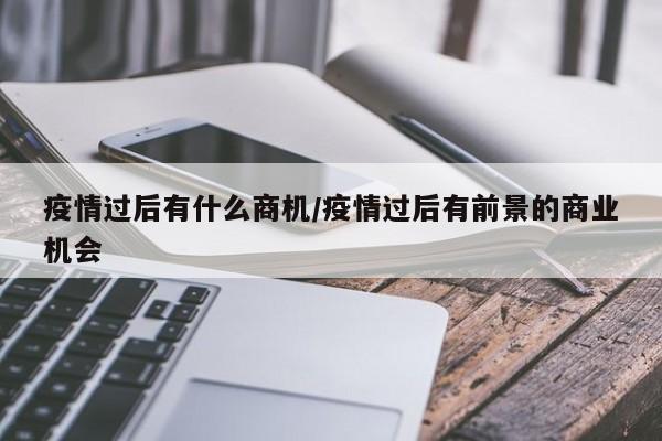 疫情过后有什么商机/疫情过后有前景的商业机会