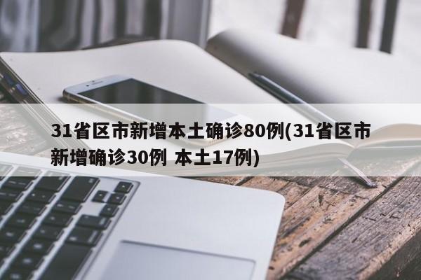 31省区市新增本土确诊80例(31省区市新增确诊30例 本土17例)