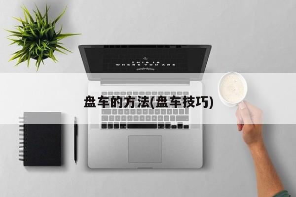 盘车的方法(盘车技巧)
