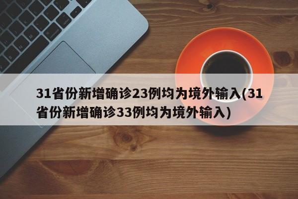 31省份新增确诊23例均为境外输入(31省份新增确诊33例均为境外输入)
