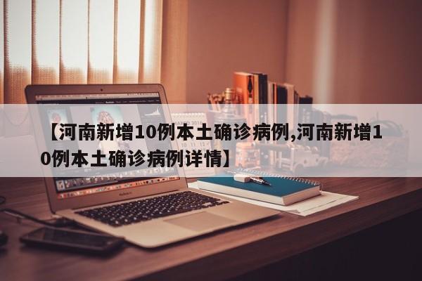 【河南新增10例本土确诊病例,河南新增10例本土确诊病例详情】