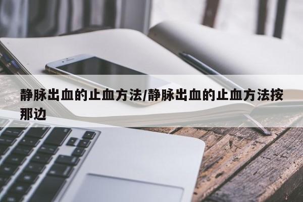 静脉出血的止血方法/静脉出血的止血方法按那边