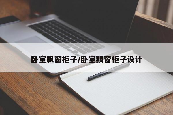卧室飘窗柜子/卧室飘窗柜子设计