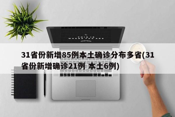 31省份新增85例本土确诊分布多省(31省份新增确诊21例 本土6例)