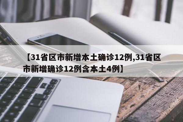 【31省区市新增本土确诊12例,31省区市新增确诊12例含本土4例】