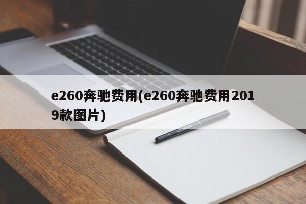 e260奔驰费用(e260奔驰费用2019款图片)