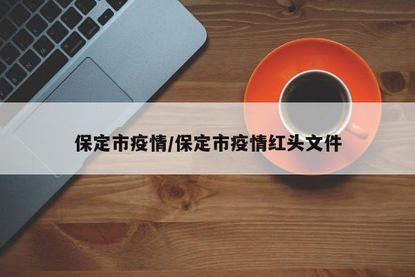 保定市疫情/保定市疫情红头文件