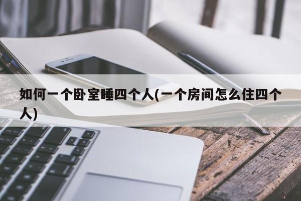 如何一个卧室睡四个人(一个房间怎么住四个人)
