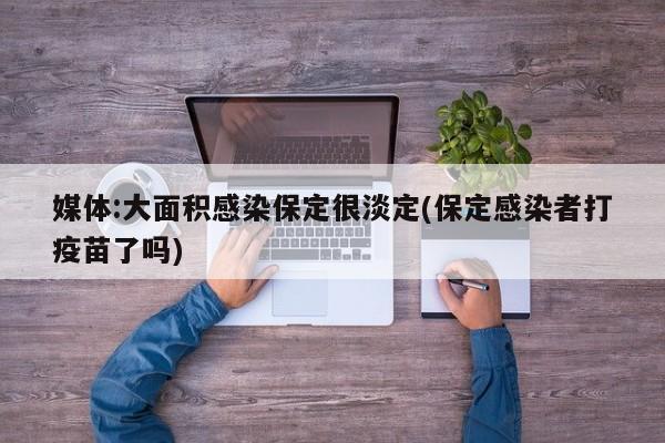 媒体:大面积感染保定很淡定(保定感染者打疫苗了吗)