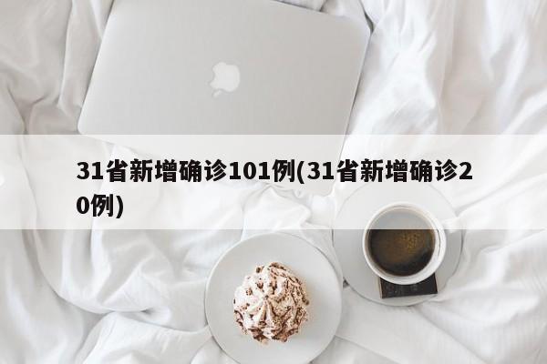 31省新增确诊101例(31省新增确诊20例)